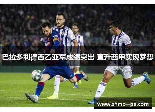 巴拉多利德西乙亚军成绩突出 直升西甲实现梦想